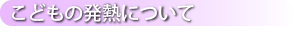 こどもの発熱につて